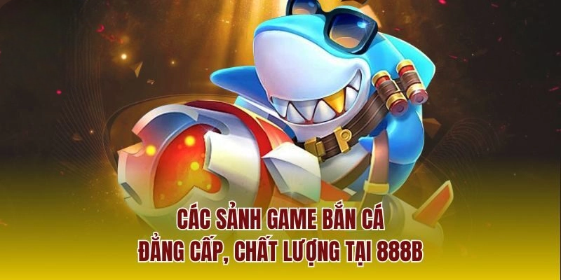 Bắn Cá 888b – Thiên Đường Giải Trí Đậm Chất Hành Động